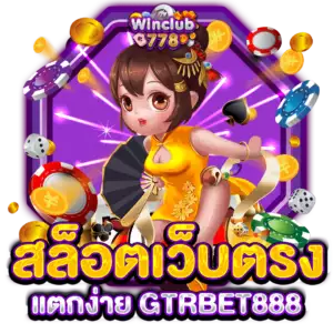 สล็อตเว็บตรง แตกง่าย GTRBET888